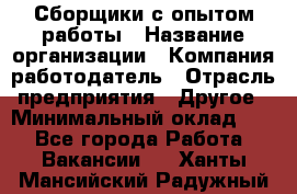 Сборщики с опытом работы › Название организации ­ Компания-работодатель › Отрасль предприятия ­ Другое › Минимальный оклад ­ 1 - Все города Работа » Вакансии   . Ханты-Мансийский,Радужный г.